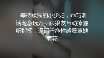 【最高端泄密】同学聚会宿醉的表妹被无良表哥各种玩弄 粉嫩小穴玩出白浆 大屌在小穴前瑟瑟发抖