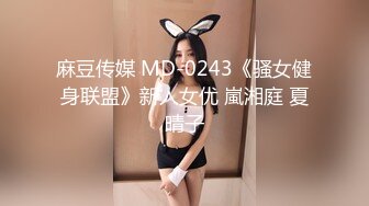 麻豆传媒 MD-0243《骚女健身联盟》新人女优 嵐湘庭 夏晴子