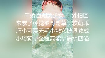 ☀️千娇百媚美少女☀️外拍回来累了睡觉被哥哥草，软萌乖巧小可爱无毛小嫩穴被调教成小母狗，全程高能，逼水四溢