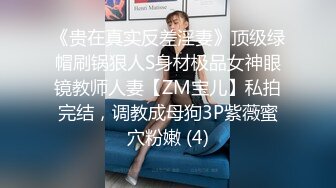 《贵在真实反差淫妻》顶级绿帽刷锅狠人S身材极品女神眼镜教师人妻【ZM宝儿】私拍完结，调教成母狗3P紫薇蜜穴粉嫩 (4)