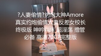 ?人妻偷情?约炮大神Amore真实约炮偷情人妻反差女校长终极版 呻吟叫床 超淫荡 撸管必备 高清720P完整版