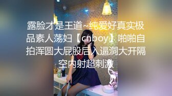 露脸才是王道~纯爱好真实极品素人荡妇【cnboy】啪啪自拍浑圆大屁股后入逼洞大开隔空内射超刺激