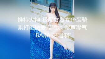 推特大神-极品女友女仆装骑乘打桩做爱操喷水 嗲声嗲气“BABA 好粗啊”