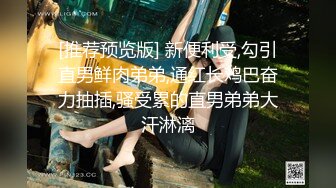 [推荐预览版] 新便利受,勾引直男鲜肉弟弟,通红长鸡巴奋力抽插,骚受累的直男弟弟大汗淋漓