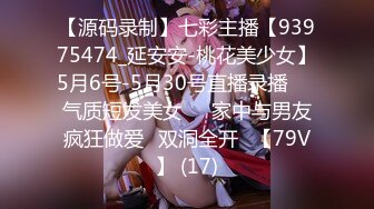 【源码录制】七彩主播【93975474_延安安-桃花美少女】5月6号-5月30号直播录播☀️气质短发美女☀️家中与男友疯狂做爱☀双洞全开☀【79V】 (17)