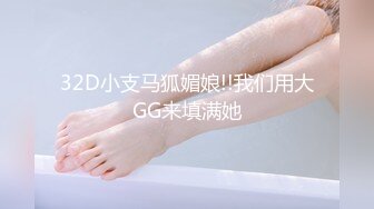 32D小支马狐媚娘!!我们用大GG来填满她