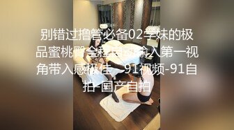 别错过撸管必备02学妹的极品蜜桃臀全程自动输入第一视角带入感极佳 - 91视频-91自拍-国产自拍