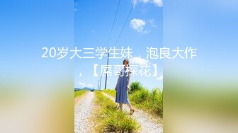 20岁大三学生妹，泡良大作，【屌哥探花】