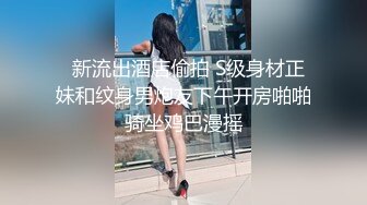   新流出酒店偷拍 S级身材正妹和纹身男炮友下午开房啪啪骑坐鸡巴漫摇