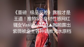 《重磅✿极品反差》露脸才是王道！推特S级身材性感网红骚女Vasileva私拍▲啪啪露出紫薇被金主各种调教无水原档