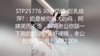 STP25776 30岁风情-巨乳依萍?：奶是被你摸大的吗，阿姨笑而不语，啊啊老公你舔一下我的奶，奶头好硬哦，老公我想要高潮！ VIP2209