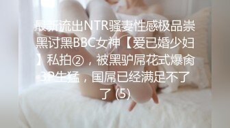 最新流出NTR骚妻性感极品崇黑讨黑BBC女神【爱已婚少妇】私拍②，被黑驴屌花式爆肏3P生猛，国屌已经满足不了了 (5)