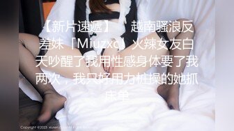 【新片速遞】  ✨越南骚浪反差妹「Miuzxc」火辣女友白天吵醒了我用性感身体要了我两次，我只好用力桩操的她抓床单