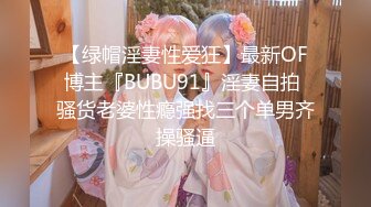 【绿帽淫妻性爱狂】最新OF博主『BUBU91』淫妻自拍 骚货老婆性瘾强找三个单男齐操骚逼