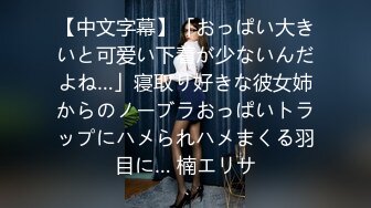 【中文字幕】「おっぱい大きいと可爱い下着が少ないんだよね…」寝取り好きな彼女姉からのノーブラおっぱいトラップにハメられハメまくる羽目に… 楠エリサ