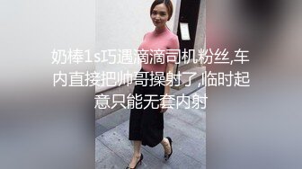 奶棒1s巧遇滴滴司机粉丝,车内直接把帅哥操射了,临时起意只能无套内射