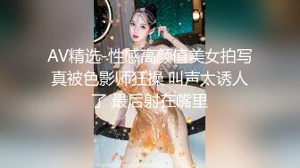 AV精选-性感高颜值美女拍写真被色影师狂操 叫声太诱人了 最后射在嘴里