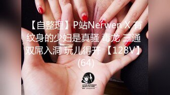 【自整理】P站Nerwen X 有纹身的少妇是真骚 毒龙 三通 双屌入洞 玩儿得开 【128V】 (64)