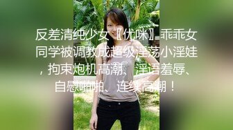 反差清纯少女〖优咪〗乖乖女同学被调教成超级淫荡小淫娃，拘束炮机高潮、淫语羞辱、自慰啪啪、连续高潮！