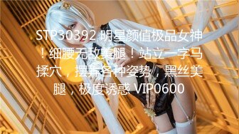 STP30392 明星颜值极品女神！细腰无敌美腿！站立一字马揉穴，摆弄各种姿势，黑丝美腿，极度诱惑 VIP0600