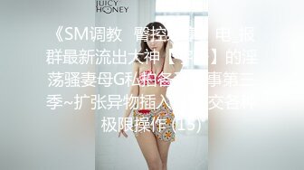 《SM调教✅臀控必享》电_报群最新流出大神【宇轩】的淫荡骚妻母G私拍各种性事第三季~扩张异物插入3P肛交各种极限操作 (15)