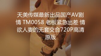 天美传媒最新出品国产AV剧情 TM0058 老板紧急出差 情欲人妻的无套交合720P高清原版