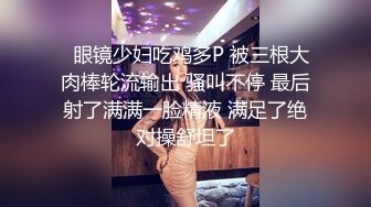   眼镜少妇吃鸡多P 被三根大肉棒轮流输出 骚叫不停 最后射了满满一脸精液 满足了绝对操舒坦了