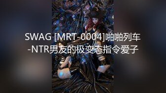 SWAG [MRT-0004]啪啪列车-NTR男友的极变态指令爱子