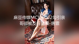 麻豆传媒MCY-0002勾引亲哥卻被反压猛操-唐霏