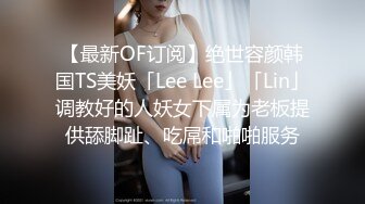 【最新OF订阅】绝世容颜韩国TS美妖「Lee Lee」「Lin」调教好的人妖女下属为老板提供舔脚趾、吃屌和啪啪服务