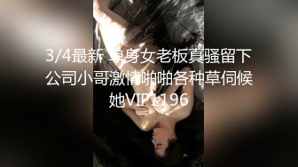 3/4最新 单身女老板真骚留下公司小哥激情啪啪各种草伺候她VIP1196