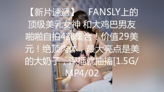 【新片速遞】    FANSLY上的顶级美乳女神 和大鸡巴男友啪啪自拍4部集合！价值29美元！绝顶肉体，最大亮点是美的大奶子，深插就抽搐[1.5G/MP4/02