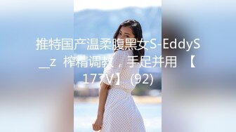 推特国产温柔腹黑女S-EddyS__z  榨精调教，手足并用  【177V】 (92)