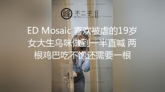 ED Mosaic 喜欢被虐的19岁女大生乌咪做到一半直喊 两根鸡巴吃不饱还需要一根