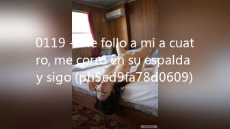 0119 - Me follo a mi a cuatro, me corro en su espalda y sigo (ph5ed9fa78d0609)